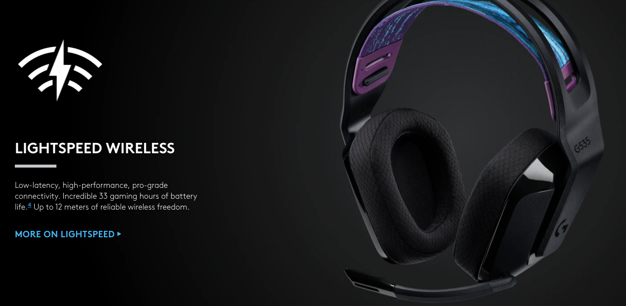 Low-latency, high-performance, pro-grade connectivity. Incredible 33 gaming hours of battery life.4May vary based on user and computing conditions. Battery life is based on headset volume set to 50%. Up to 12 meters of reliable wireless freedom. 